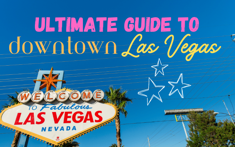 The Ultimate Visitor’s Guide To Downtown Las Vegas: Where To Stay, What To Do, and More!