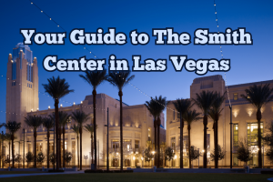 Your Guide to The Smith Center in Las Vegas