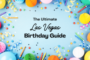 The Ultimate Vegas Birthday Guide: Top 10 Ways to Celebrate