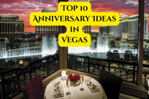 Top 10 Unforgettable Ways To Celebrate Your Anniversary in Vegas