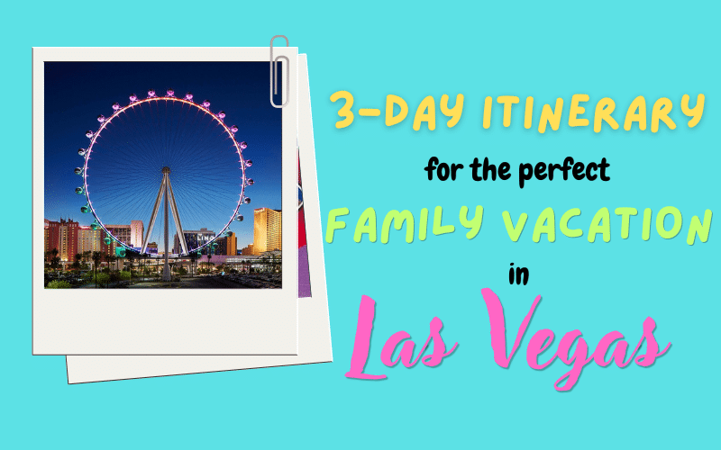 The Perfect 3-Day Vegas Family Vacation – An Itinerary for Family Fun in Las Vegas